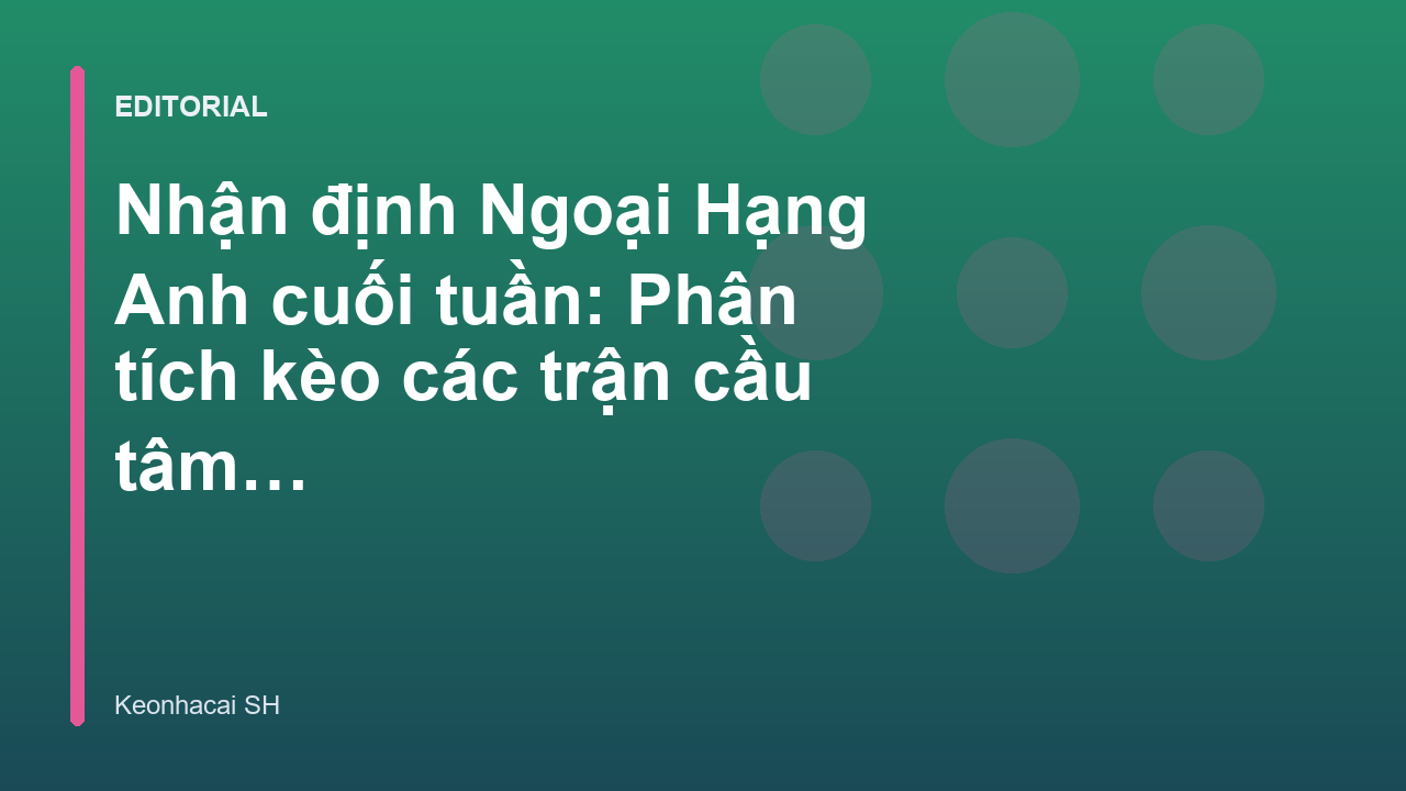 Nhận định bóng đá Ngoại Hạng Anh cuối tuần