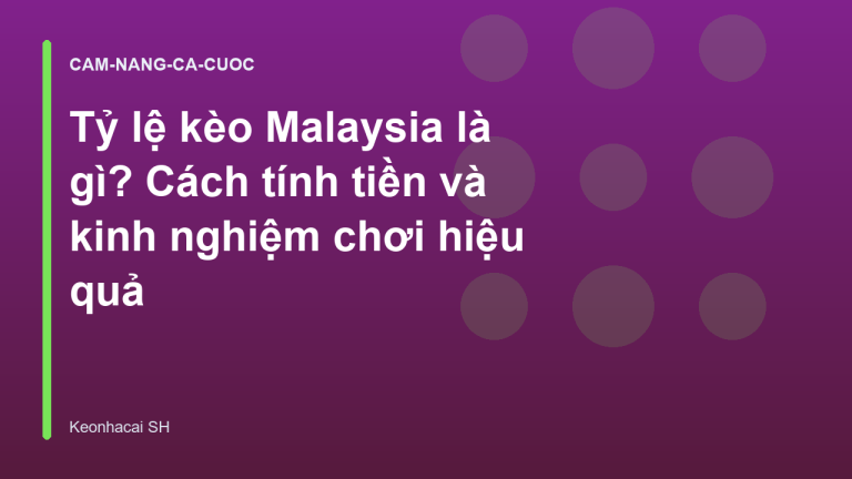 Tỷ lệ kèo Malaysia là gì? Cách tính tiền và kinh nghiệm chơi hiệu quả